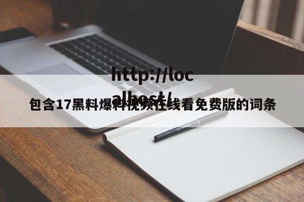 包含17黑料爆料视频在线看免费版的词条